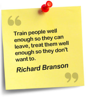 Train people well enough so they can leave, treat them well enough so they don't want to - Richard Branson
